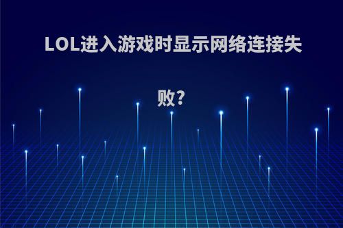 LOL进入游戏时显示网络连接失败?
