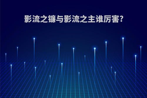影流之镰与影流之主谁厉害?