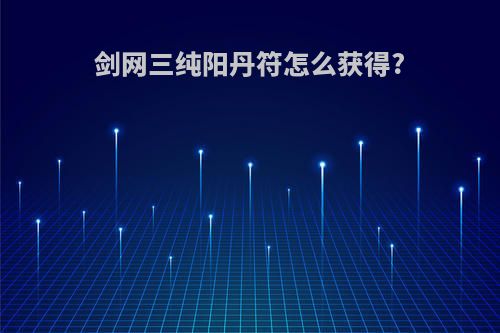 剑网三纯阳丹符怎么获得?