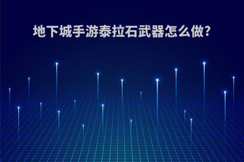 地下城手游泰拉石武器怎么做?