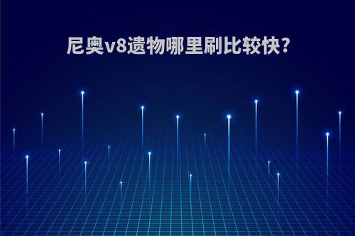 尼奥v8遗物哪里刷比较快?