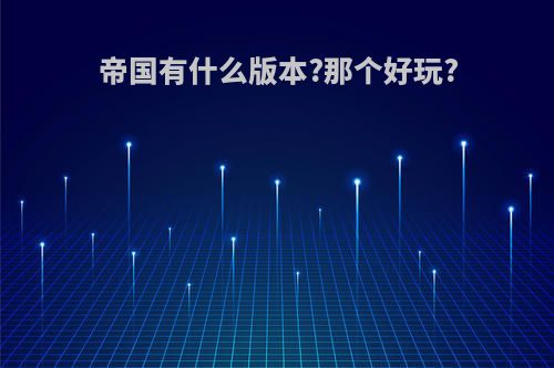帝国有什么版本?那个好玩?