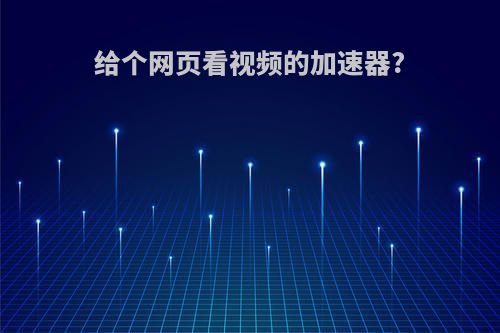 给个网页看视频的加速器?