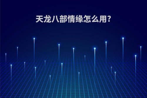 天龙八部情缘怎么用?