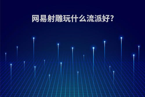 网易射雕玩什么流派好?