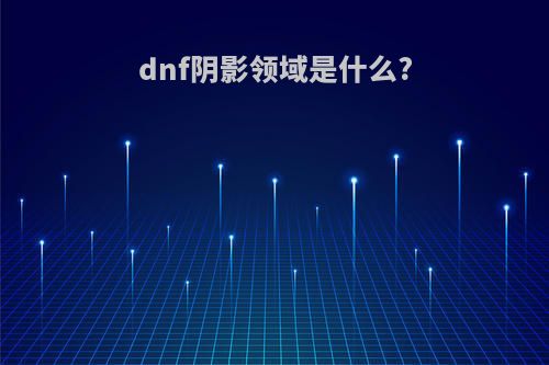 dnf阴影领域是什么?