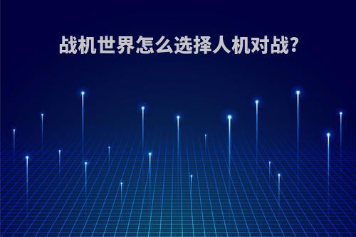 战机世界怎么选择人机对战?