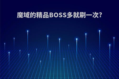 魔域的精品BOSS多就刷一次?