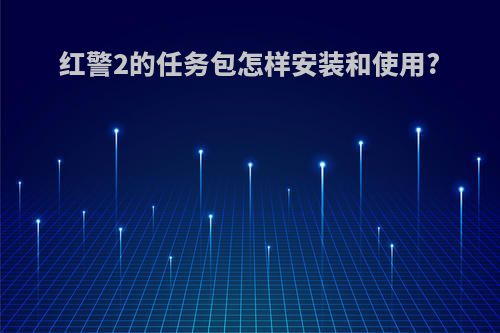 红警2的任务包怎样安装和使用?