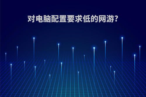 对电脑配置要求低的网游?