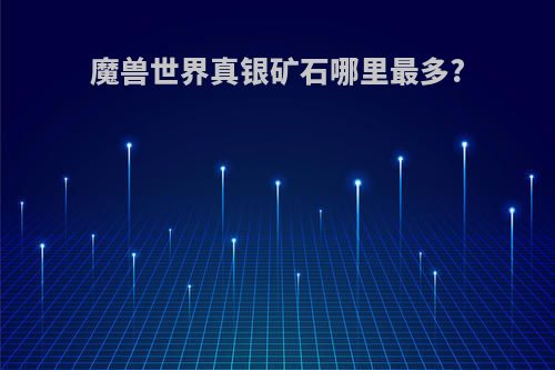 魔兽世界真银矿石哪里最多?