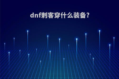 dnf刺客穿什么装备?