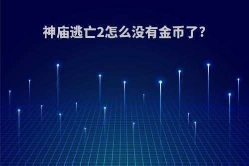 神庙逃亡2怎么没有金币了?