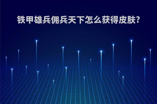 铁甲雄兵佣兵天下怎么获得皮肤?