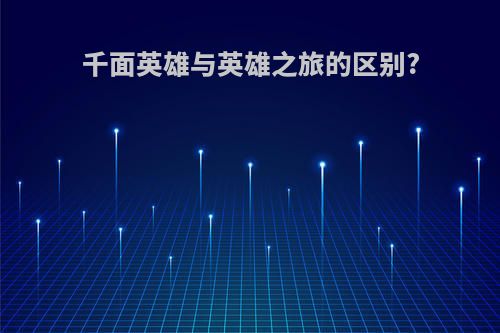 千面英雄与英雄之旅的区别?