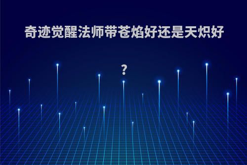 奇迹觉醒法师带苍焰好还是天炽好?