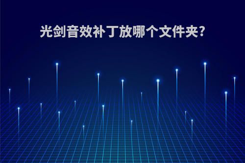 光剑音效补丁放哪个文件夹?
