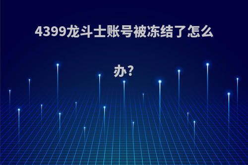 4399龙斗士账号被冻结了怎么办?