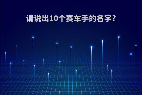 请说出10个赛车手的名字?