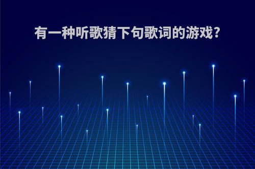有一种听歌猜下句歌词的游戏?