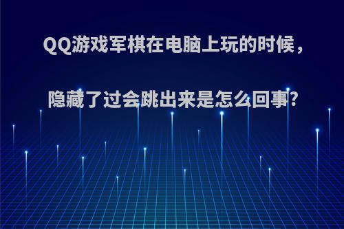 QQ游戏军棋在电脑上玩的时候，隐藏了过会跳出来是怎么回事?