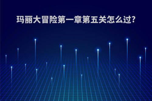 玛丽大冒险第一章第五关怎么过?