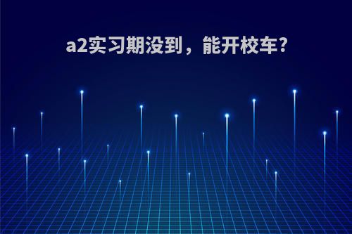 a2实习期没到，能开校车?