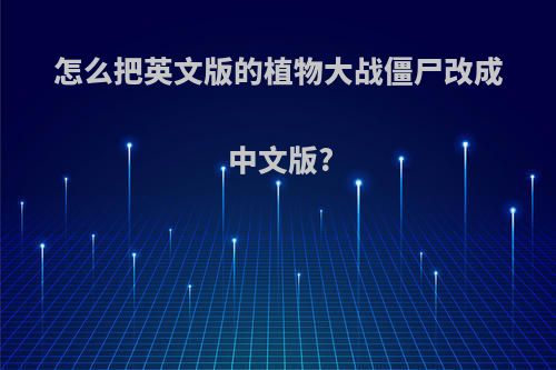 怎么把英文版的植物大战僵尸改成中文版?