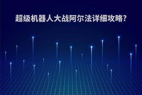 超级机器人大战阿尔法详细攻略?