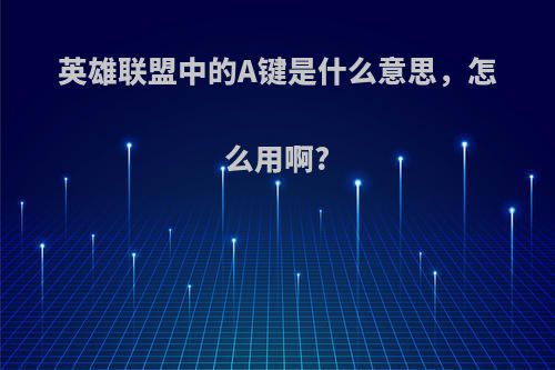 英雄联盟中的A键是什么意思，怎么用啊?