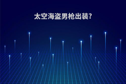 太空海盗男枪出装?
