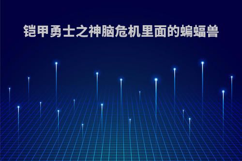 铠甲勇士之神脑危机里面的蝙蝠兽