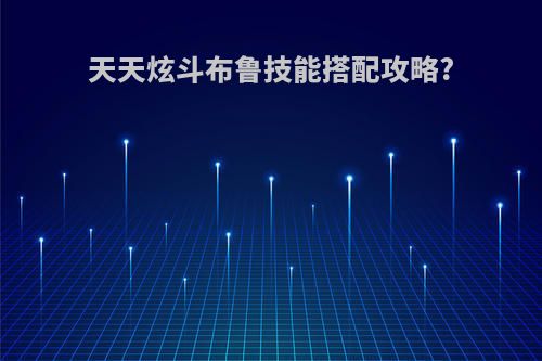 天天炫斗布鲁技能搭配攻略?