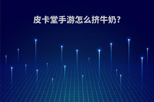 皮卡堂手游怎么挤牛奶?