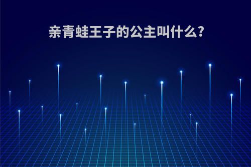 亲青蛙王子的公主叫什么?