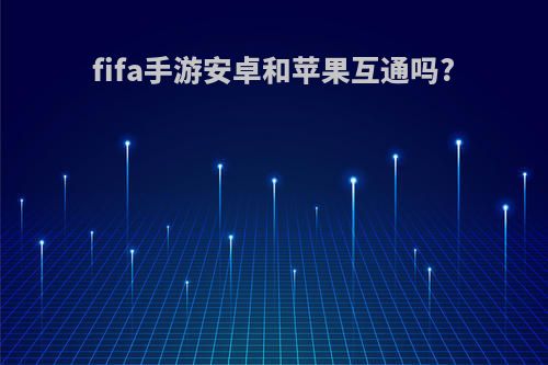 fifa手游安卓和苹果互通吗?