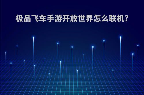 极品飞车手游开放世界怎么联机?