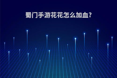 蜀门手游花花怎么加血?