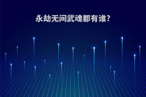 永劫无间武魂都有谁?