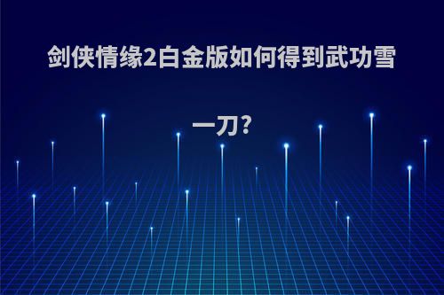 剑侠情缘2白金版如何得到武功雪一刀?