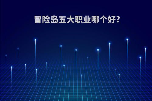 冒险岛五大职业哪个好?