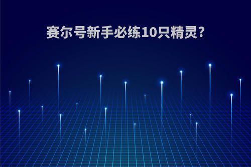 赛尔号新手必练10只精灵?