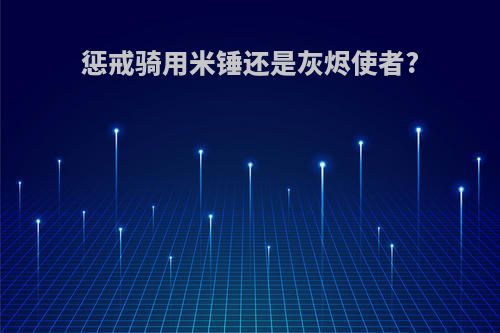 惩戒骑用米锤还是灰烬使者?