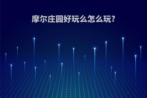 摩尔庄园好玩么怎么玩?