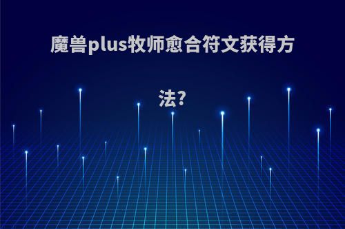 魔兽plus牧师愈合符文获得方法?