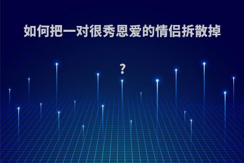 如何把一对很秀恩爱的情侣拆散掉?
