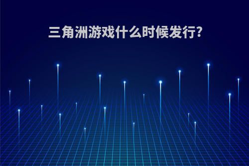 三角洲游戏什么时候发行?