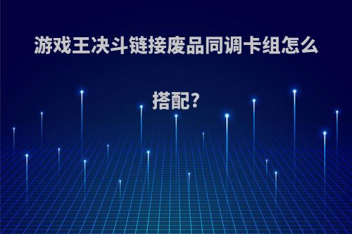 游戏王决斗链接废品同调卡组怎么搭配?