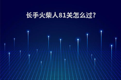 长手火柴人81关怎么过?