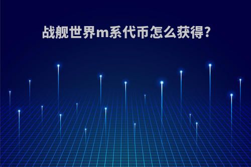 战舰世界m系代币怎么获得?